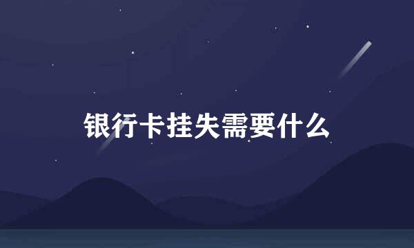 银行卡挂失需要什么