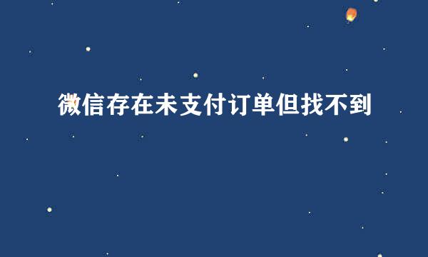 微信存在未支付订单但找不到