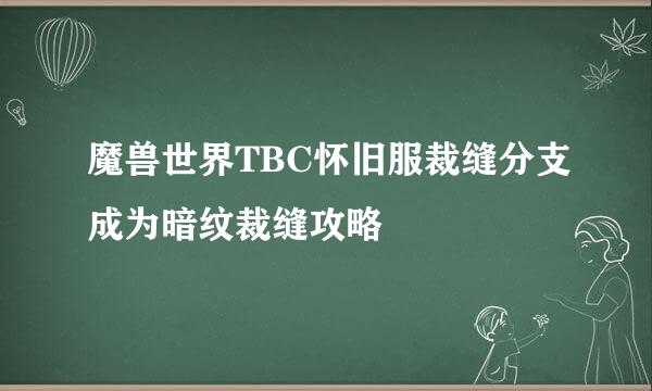 魔兽世界TBC怀旧服裁缝分支成为暗纹裁缝攻略