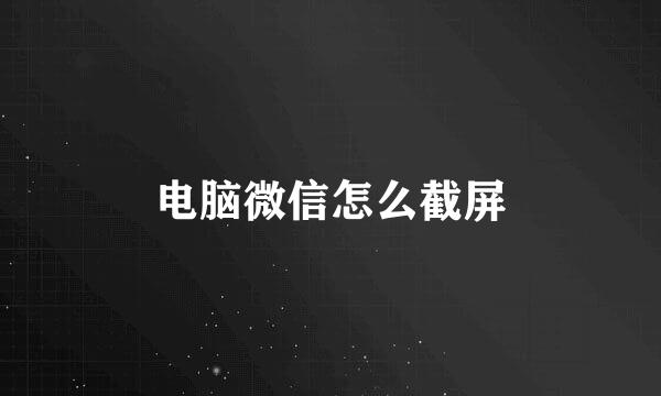 电脑微信怎么截屏