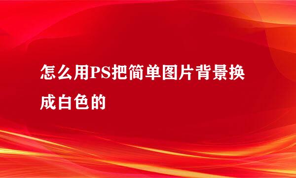 怎么用PS把简单图片背景换成白色的