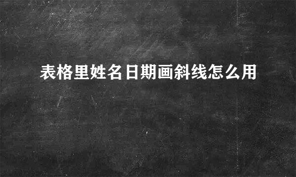 表格里姓名日期画斜线怎么用