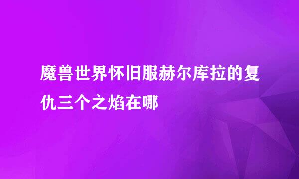 魔兽世界怀旧服赫尔库拉的复仇三个之焰在哪