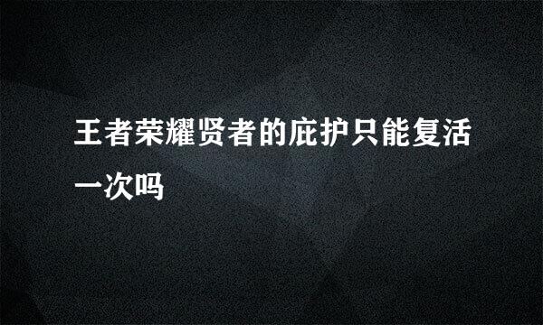 王者荣耀贤者的庇护只能复活一次吗
