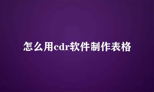 怎么用cdr软件制作表格