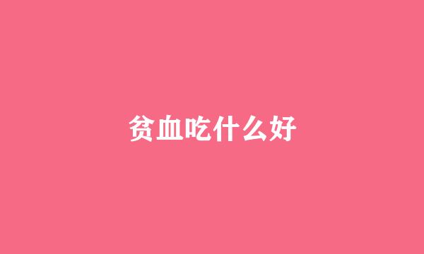 贫血吃什么好