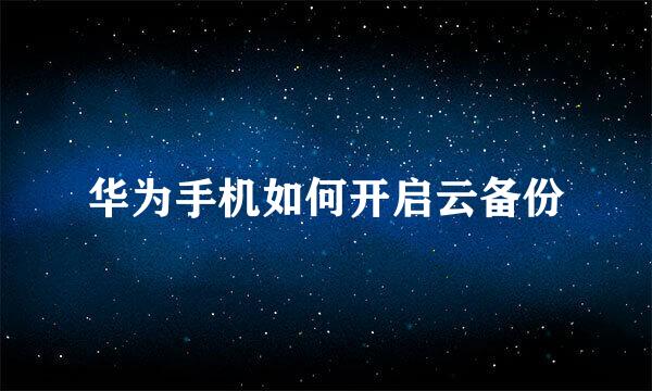 华为手机如何开启云备份