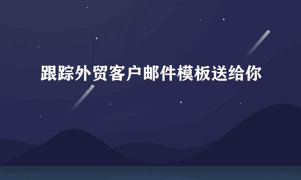 跟踪外贸客户邮件模板送给你