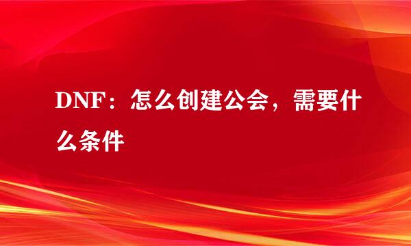 DNF：怎么创建公会，需要什么条件