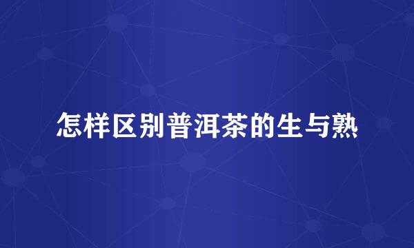 怎样区别普洱茶的生与熟