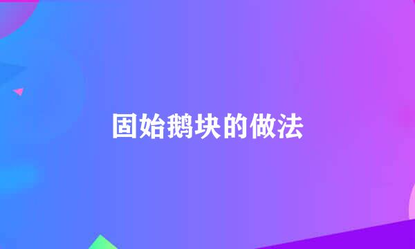 固始鹅块的做法