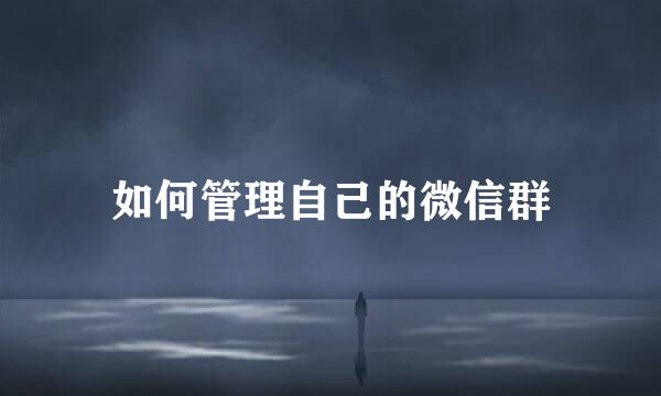 如何管理自己的微信群