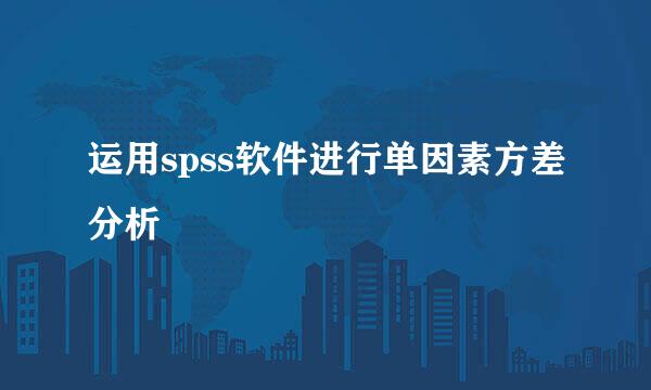 运用spss软件进行单因素方差分析