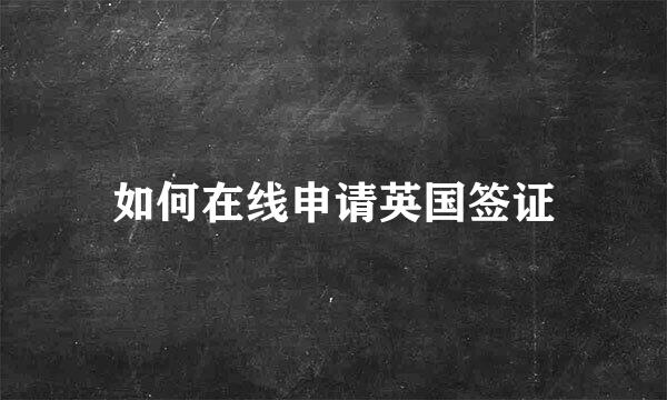 如何在线申请英国签证