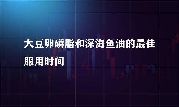 大豆卵磷脂和深海鱼油的最佳服用时间