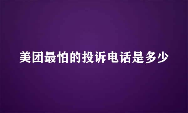 美团最怕的投诉电话是多少