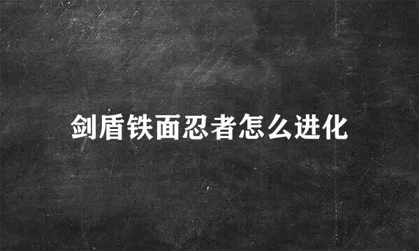 剑盾铁面忍者怎么进化