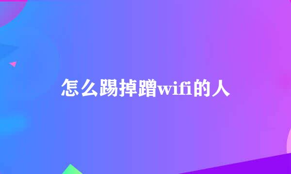 怎么踢掉蹭wifi的人