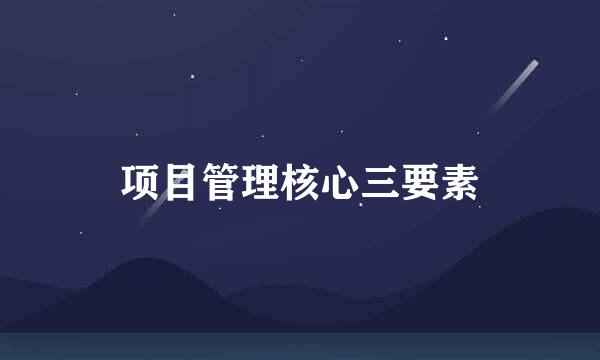 项目管理核心三要素
