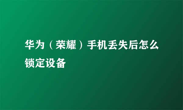 华为（荣耀）手机丢失后怎么锁定设备