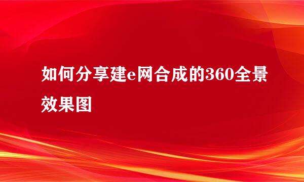 如何分享建e网合成的360全景效果图