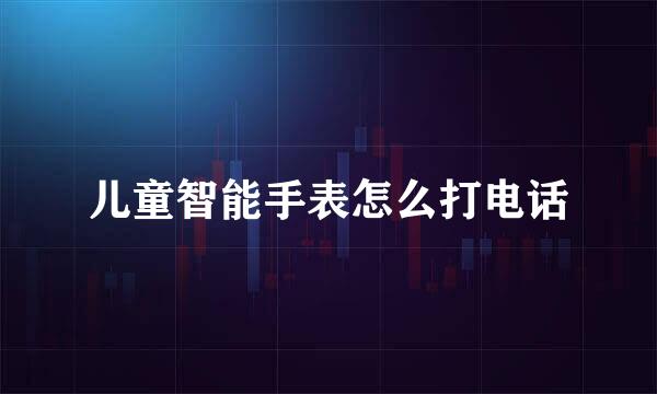 儿童智能手表怎么打电话