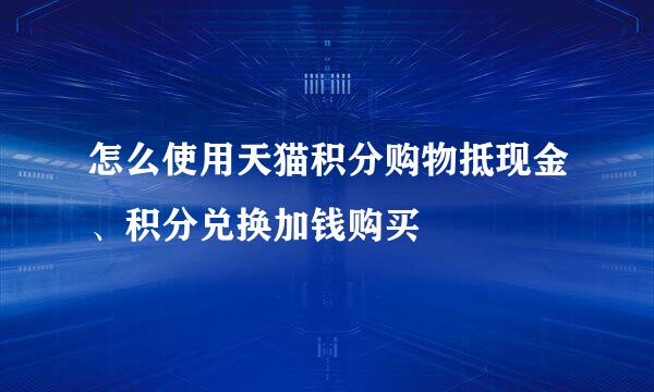 怎么使用天猫积分购物抵现金、积分兑换加钱购买