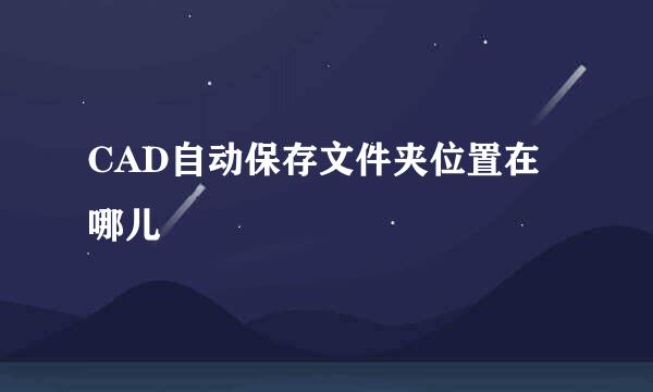 CAD自动保存文件夹位置在哪儿