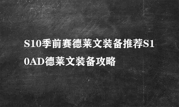 S10季前赛德莱文装备推荐S10AD德莱文装备攻略