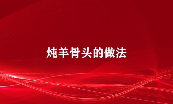 炖羊骨头的做法