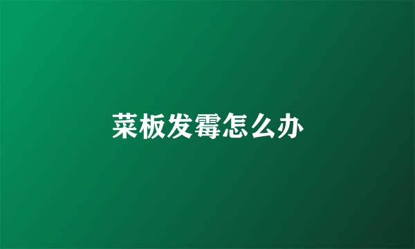 菜板发霉怎么办