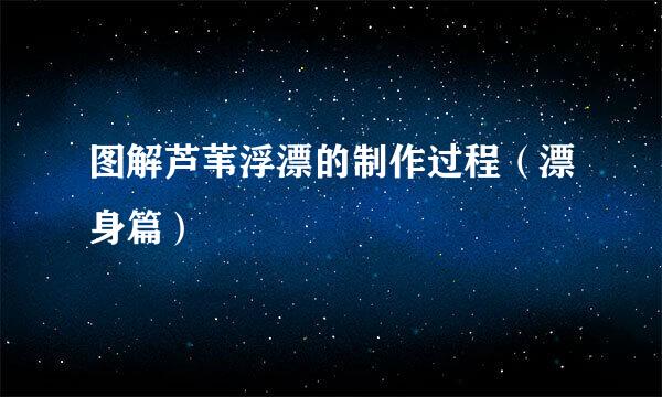 图解芦苇浮漂的制作过程（漂身篇）
