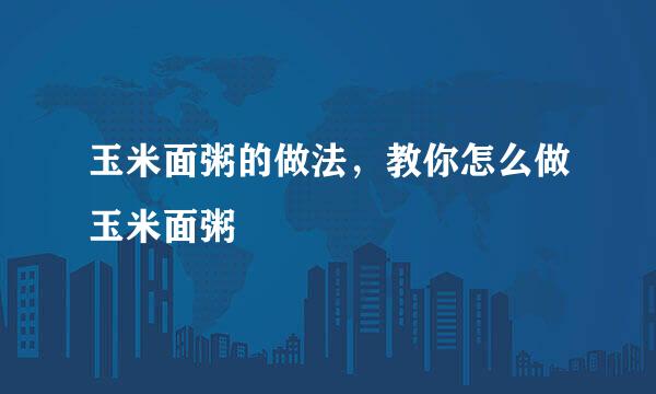玉米面粥的做法，教你怎么做玉米面粥