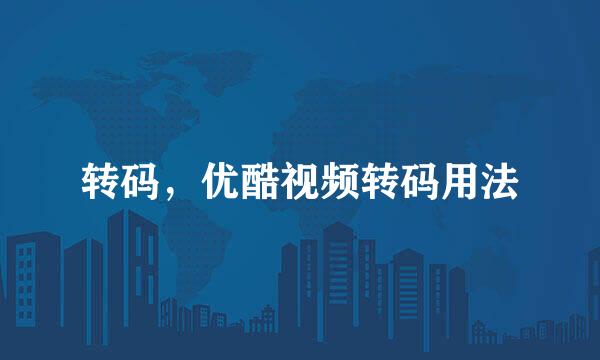 转码，优酷视频转码用法