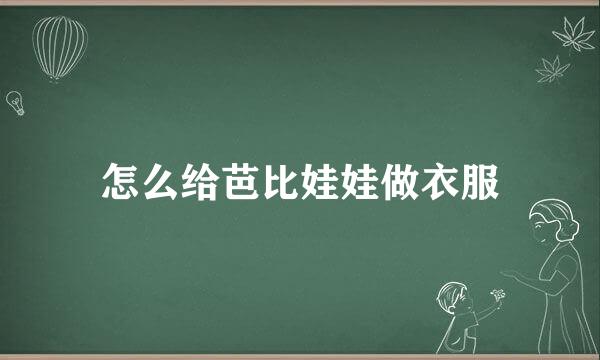 怎么给芭比娃娃做衣服