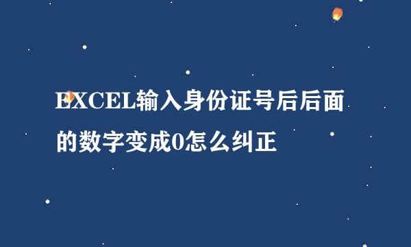 EXCEL输入身份证号后后面的数字变成0怎么纠正