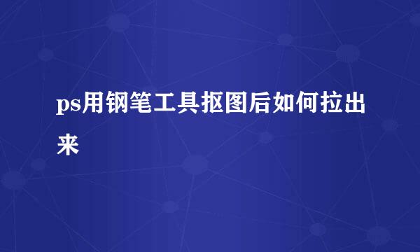 ps用钢笔工具抠图后如何拉出来