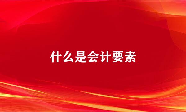 什么是会计要素