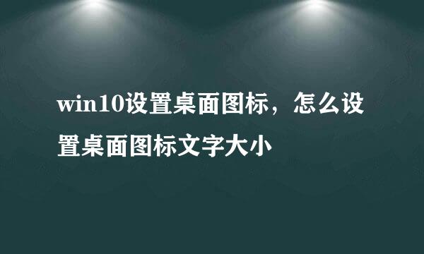 win10设置桌面图标，怎么设置桌面图标文字大小