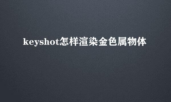 keyshot怎样渲染金色属物体
