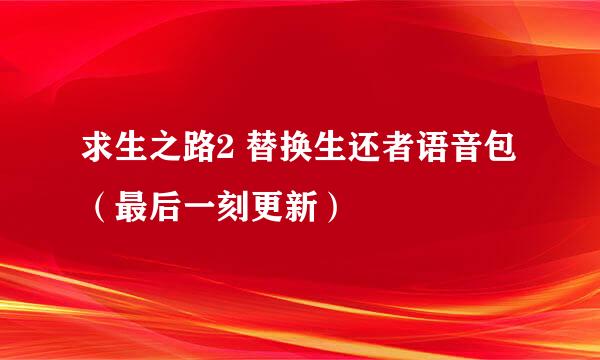求生之路2 替换生还者语音包 （最后一刻更新）