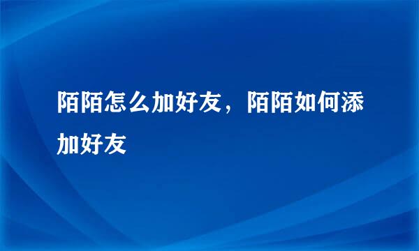 陌陌怎么加好友，陌陌如何添加好友