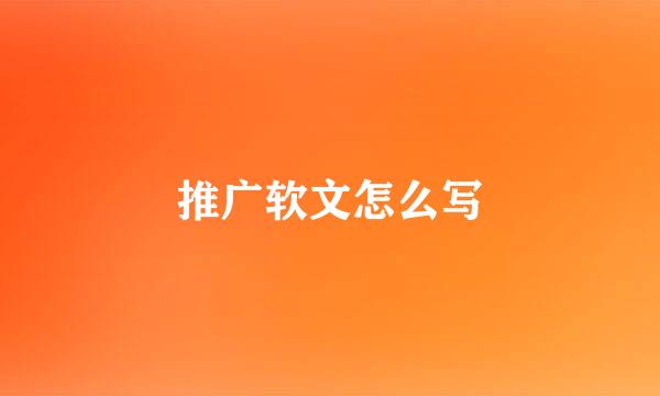 推广软文怎么写