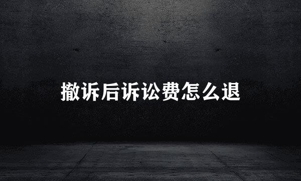 撤诉后诉讼费怎么退