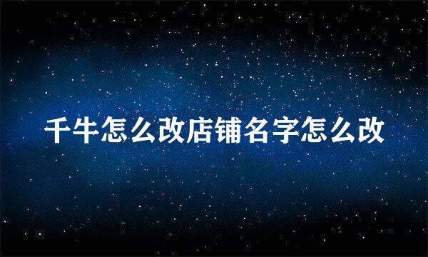 千牛怎么改店铺名字怎么改