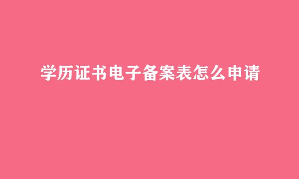 学历证书电子备案表怎么申请