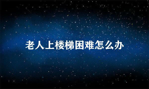 老人上楼梯困难怎么办