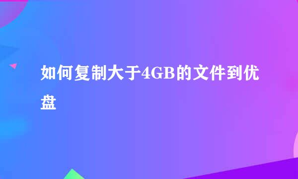 如何复制大于4GB的文件到优盘
