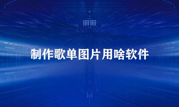 制作歌单图片用啥软件