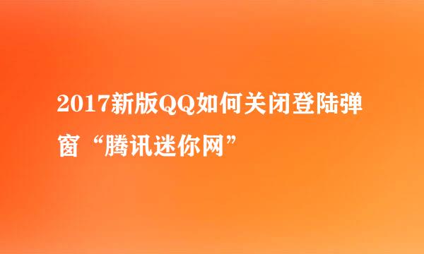2017新版QQ如何关闭登陆弹窗“腾讯迷你网”